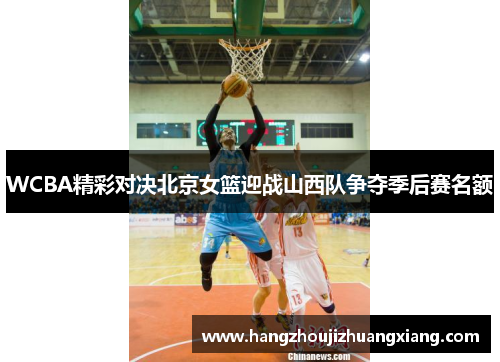 WCBA精彩对决北京女篮迎战山西队争夺季后赛名额