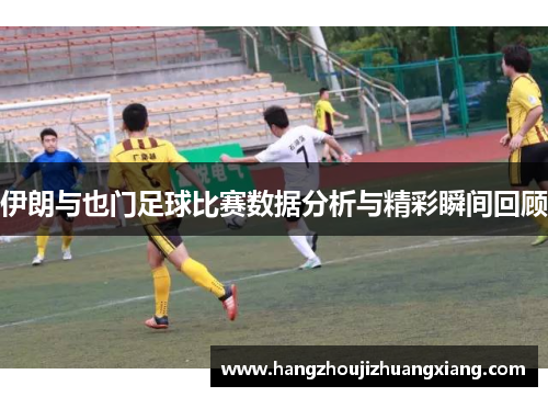 伊朗与也门足球比赛数据分析与精彩瞬间回顾