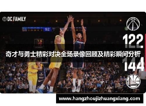 奇才与勇士精彩对决全场录像回顾及精彩瞬间分析