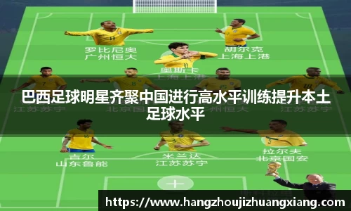 巴西足球明星齐聚中国进行高水平训练提升本土足球水平