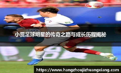 小贾足球明星的传奇之路与成长历程揭秘
