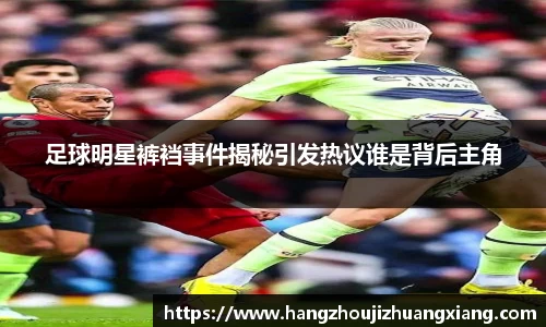 足球明星裤裆事件揭秘引发热议谁是背后主角