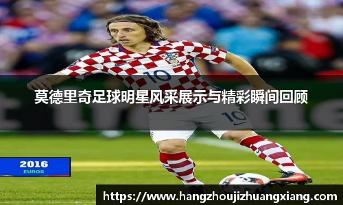 莫德里奇足球明星风采展示与精彩瞬间回顾