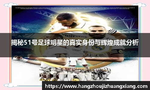 揭秘51号足球明星的真实身份与辉煌成就分析