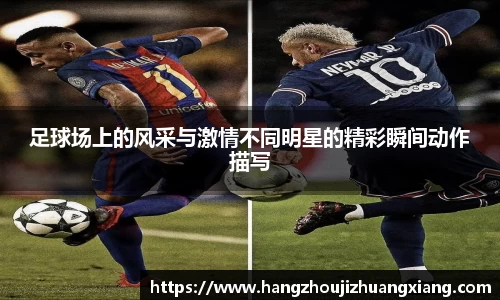 足球场上的风采与激情不同明星的精彩瞬间动作描写