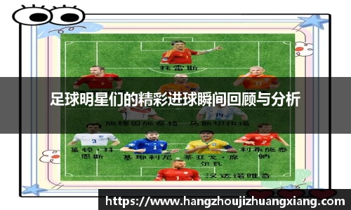 足球明星们的精彩进球瞬间回顾与分析