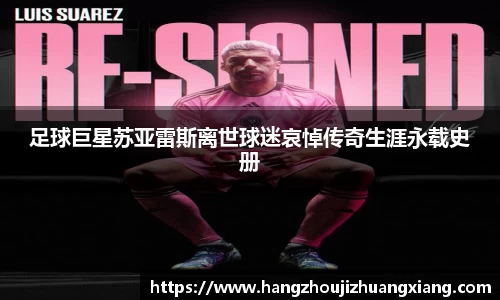 足球巨星苏亚雷斯离世球迷哀悼传奇生涯永载史册