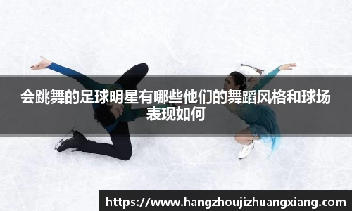 会跳舞的足球明星有哪些他们的舞蹈风格和球场表现如何