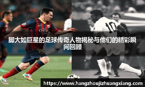 脚大如巨星的足球传奇人物揭秘与他们的精彩瞬间回顾