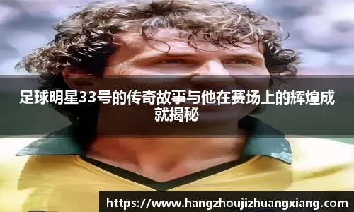 足球明星33号的传奇故事与他在赛场上的辉煌成就揭秘