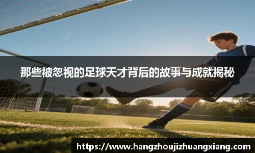 那些被忽视的足球天才背后的故事与成就揭秘